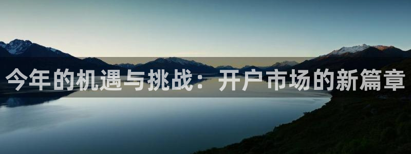 摩根娱乐下载：今年的机遇与挑战：开户市场的新篇章