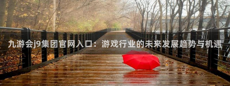 摩根娱乐游戏官网平台入口：九游会j9集团官网入口：游戏行业的未来发展趋势与机遇