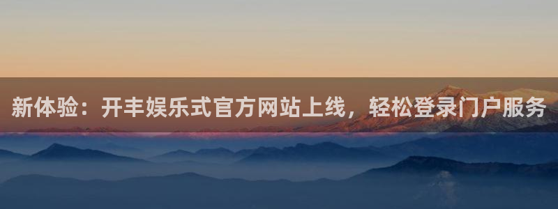 下载摩根娱乐app：新体验：开丰娱乐式官方网站上线，轻松登录门户服务