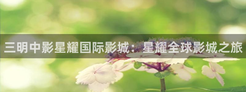 摩根娱乐,com：三明中影星耀国际影城：星耀全球影城之旅