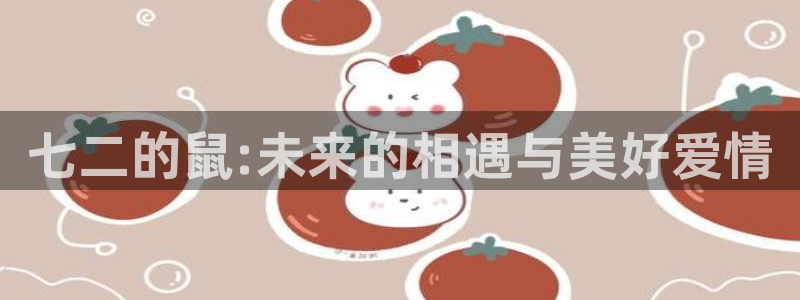 壹号app下载官网娱乐：七二的鼠:未来的相遇与美好爱情