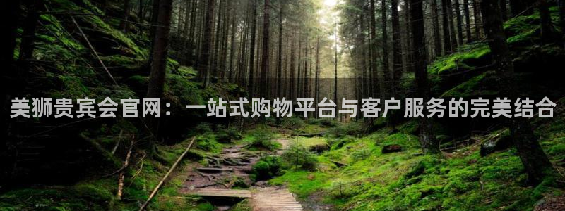 壹号国际app免费下载安装：美狮贵宾会官网：一站式购物平台与客户服务的完美结合