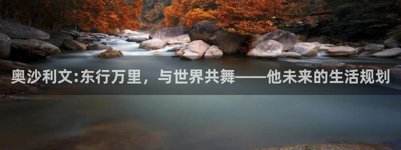 摩根娱乐那个爆率高：奥沙利文:东行万里，与世界共舞——他未来的生活规划