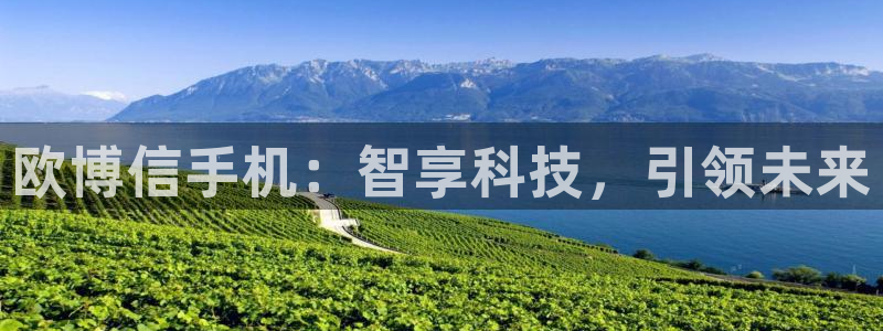 摩根娱乐登录网：欧博信手机：智享科技，引领未来