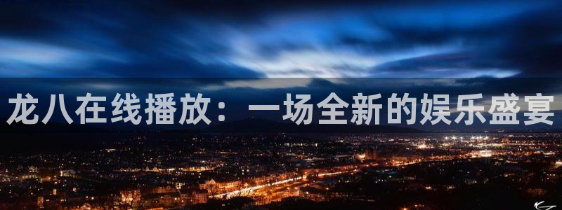摩根娱乐强制退款流程详解：龙八在线播放：一场全新的娱乐盛宴