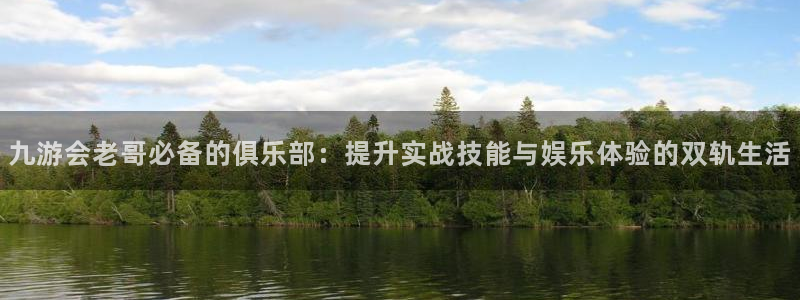 摩根娱乐怎么下载：九游会老哥必备的俱乐部：提升实战技能与娱乐体验的双轨生活