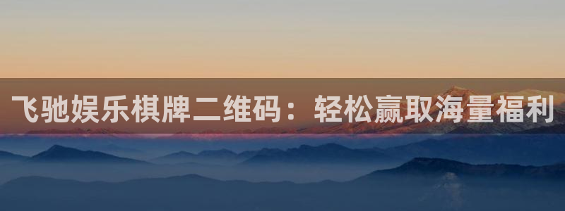 摩根娱乐官方app下载安装：飞驰娱乐棋牌二维码：轻松赢取海量福利