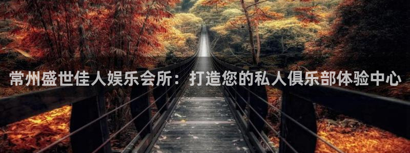 摩根娱乐app下载：常州盛世佳人娱乐会所：打造您的私人俱乐部体验中心