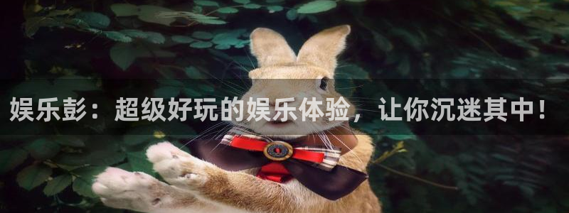 摩根娱乐电子游戏官网：娱乐彭：超级好玩的娱乐体验，让你沉迷其中！