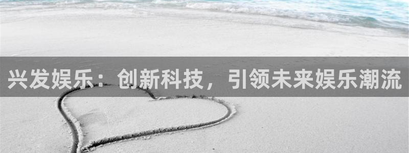 摩根娱乐游戏试玩：兴发娱乐：创新科技，引领未来娱乐潮流