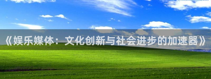 南宫摩根娱乐官网版：《娱乐媒体：文化创新与社会进步的加速器》