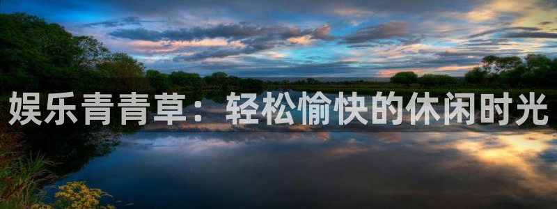 壹号大舞台下载链接：娱乐青青草：轻松愉快的休闲时光