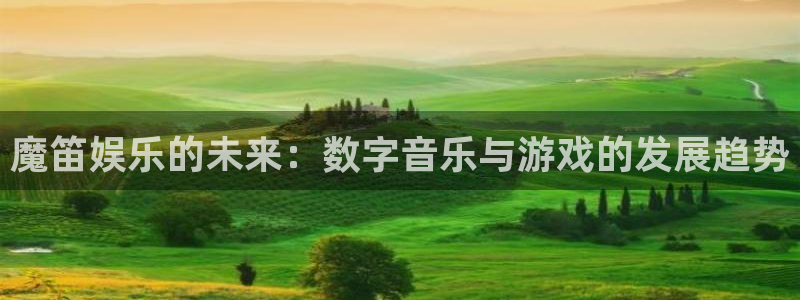 摩根娱乐下载官网入口在哪：魔笛娱乐的未来：数字音乐与游戏的发展趋势