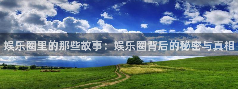 摩根娱乐.com：娱乐圈里的那些故事：娱乐圈背后的秘密与真相