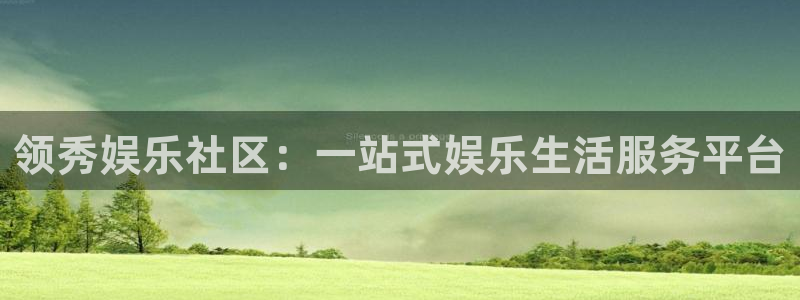 摩根娱乐有梦你就来：领秀娱乐社区：一站式娱乐生活服务平台