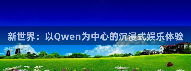 摩根娱乐app哪个模式容易赢：新世界：以Qwen为中心的沉浸式娱乐体验