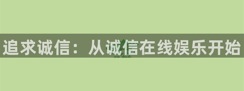 摩根娱乐赏金女王：追求诚信：从诚信在线娱乐开始
