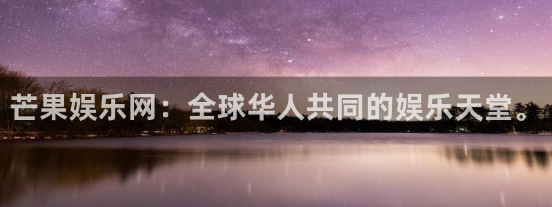 摩根娱乐平台最新版本下载：芒果娱乐网：全球华人共同的娱乐天堂。