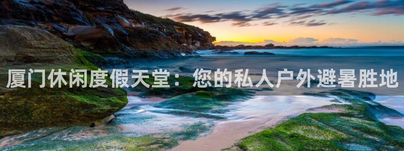 摩根娱乐(com.youad.authst)：厦门休闲度假天堂：您的私人户外避暑胜地