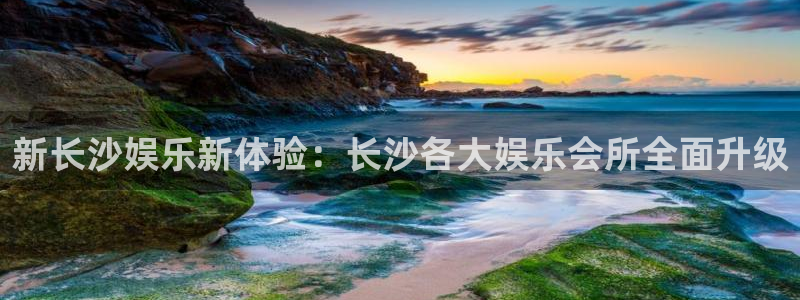 摩根娱乐官网地址：新长沙娱乐新体验：长沙各大娱乐会所全面升级